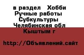  в раздел : Хобби. Ручные работы » Субкультуры . Челябинская обл.,Кыштым г.